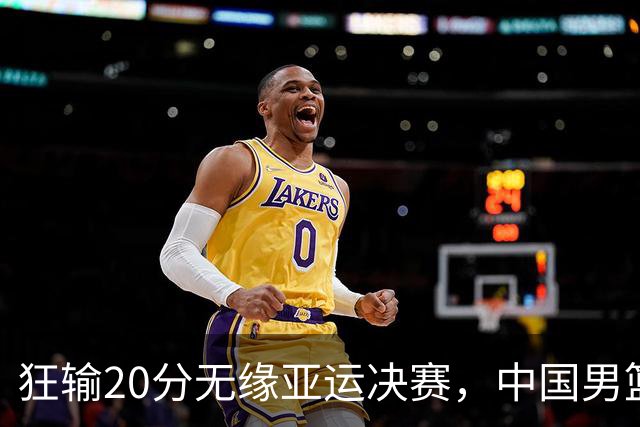 狂输20分无缘亚运决赛，中国男篮惨败日本，将帅赛后齐发声曝真相